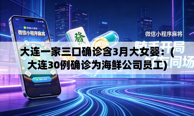 大连一家三口确诊含3月大女婴：(大连30例确诊为海鲜公司员工)