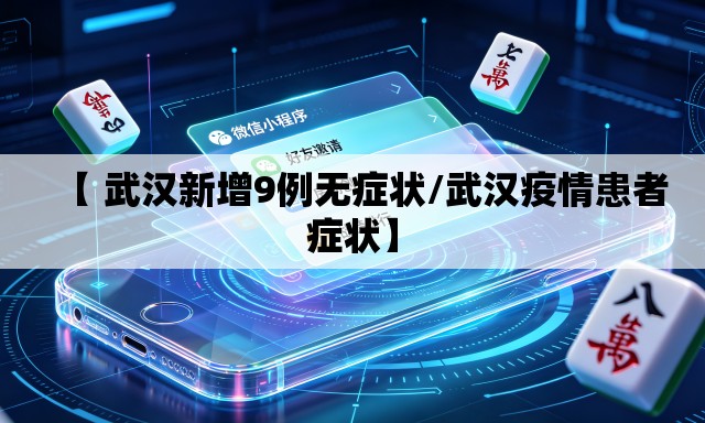 【 武汉新增9例无症状/武汉疫情患者症状】
