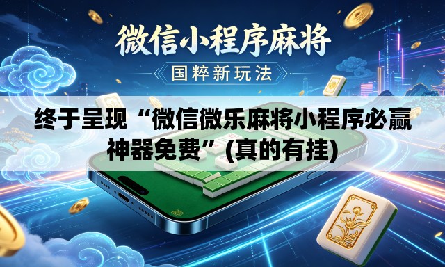 终于呈现“微信微乐麻将小程序必赢神器免费”(真的有挂)