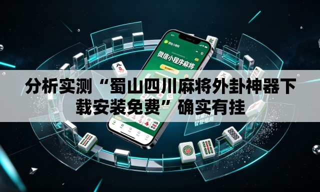 分析实测“蜀山四川麻将外卦神器下载安装免费”确实有挂