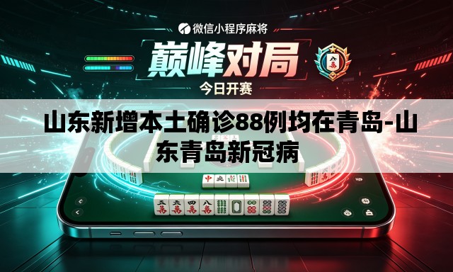 山东新增本土确诊88例均在青岛-山东青岛新冠病 山东新增本土确诊88例均在青岛-山东青岛新冠病