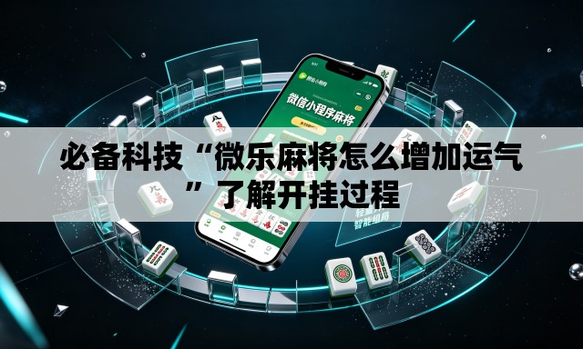 必备科技“微乐麻将怎么增加运气”了解开挂过程