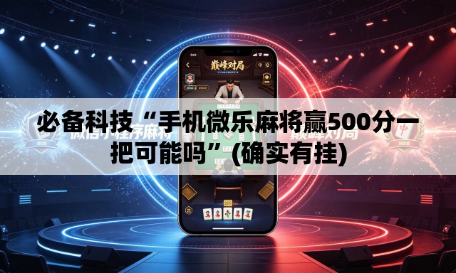 必备科技“手机微乐麻将赢500分一把可能吗”(确实有挂)