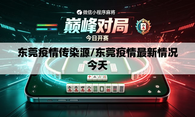 东莞疫情传染源/东莞疫情最新情况今天 东莞疫情传染源/东莞疫情最新情况今天