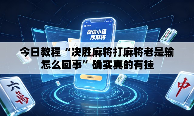 今日教程“决胜麻将打麻将老是输怎么回事”确实真的有挂
