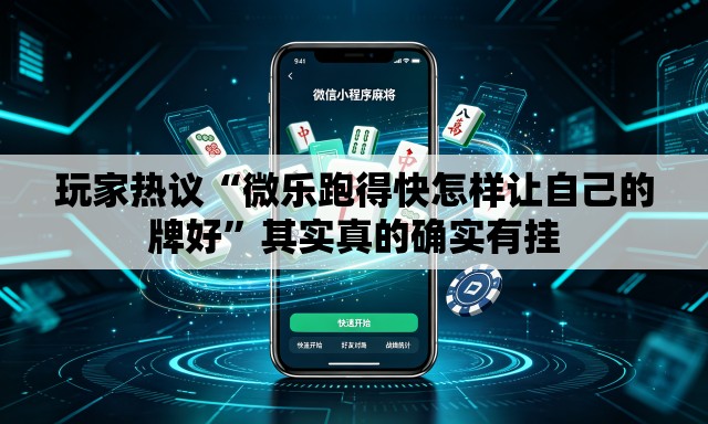 玩家热议“微乐跑得快怎样让自己的牌好	”其实真的确实有挂