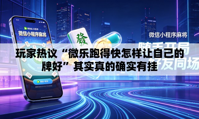 玩家热议“微乐跑得快怎样让自己的牌好”其实真的确实有挂