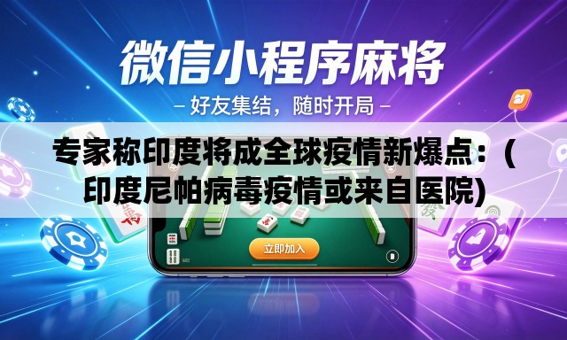 专家称印度将成全球疫情新爆点：(印度尼帕病毒疫情或来自医院)
