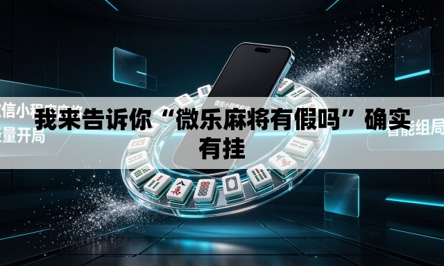 我来告诉你“微乐麻将有假吗”确实有挂