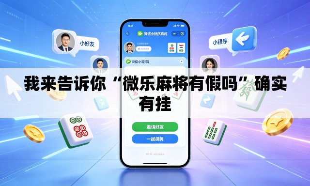 我来告诉你“微乐麻将有假吗”确实有挂
