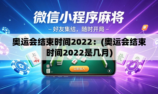 奥运会结束时间2022：(奥运会结束时间2022是几月)