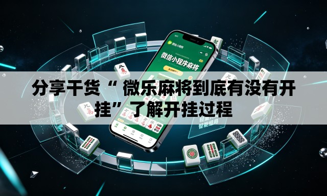分享干货“ 微乐麻将到底有没有开挂	”了解开挂过程