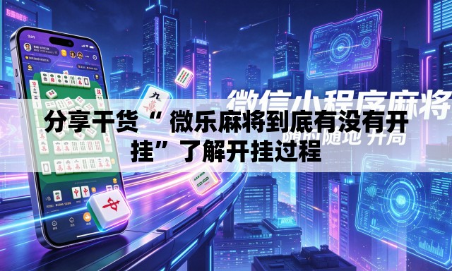 分享干货“ 微乐麻将到底有没有开挂”了解开挂过程