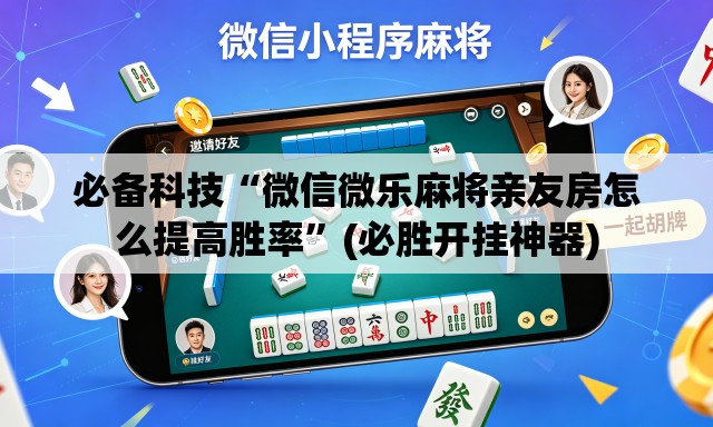 必备科技“微信微乐麻将亲友房怎么提高胜率	”(必胜开挂神器)