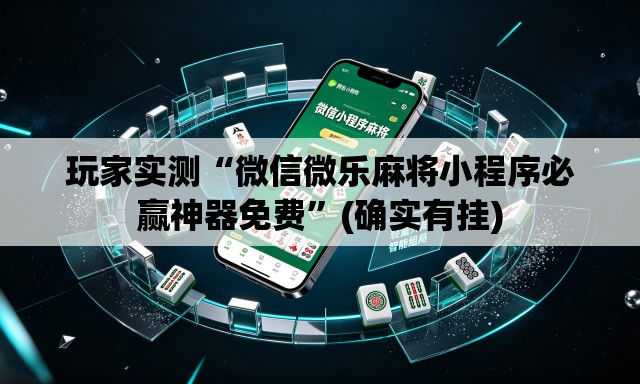 玩家实测“微信微乐麻将小程序必赢神器免费”(确实有挂)