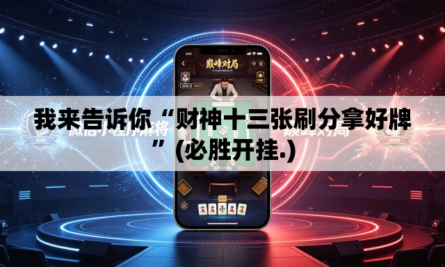 我来告诉你“财神十三张刷分拿好牌	”(必胜开挂.)