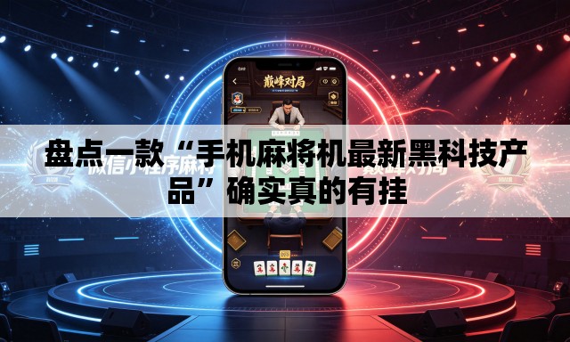 盘点一款“手机麻将机最新黑科技产品”确实真的有挂