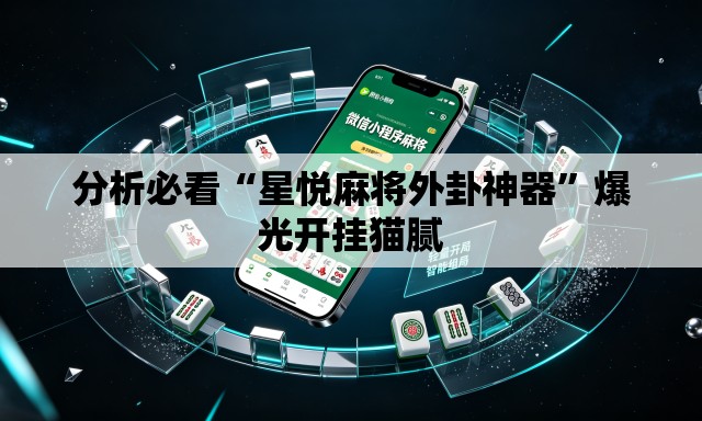 分析必看“星悦麻将外卦神器”爆光开挂猫腻