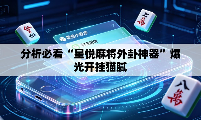 分析必看“星悦麻将外卦神器”爆光开挂猫腻