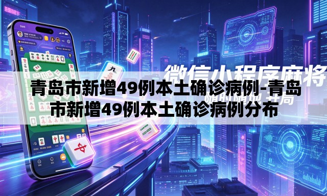 青岛市新增49例本土确诊病例-青岛市新增49例本土确诊病例分布 青岛市新增49例本土确诊病例-青岛市新增49例本土确诊病例分布