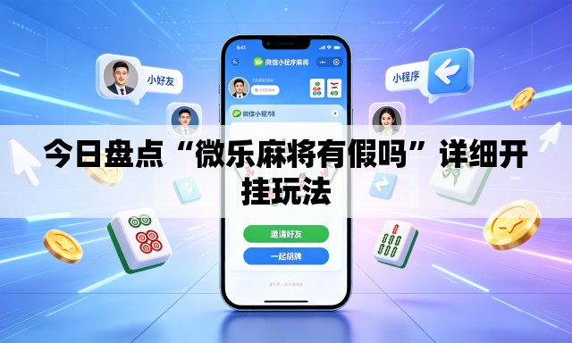 今日盘点“微乐麻将有假吗”详细开挂玩法