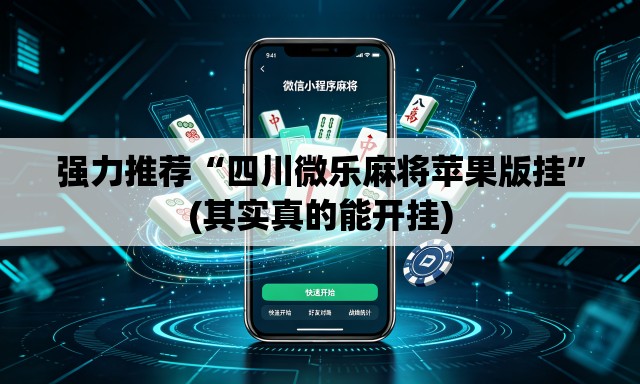 强力推荐“四川微乐麻将苹果版挂”(其实真的能开挂)