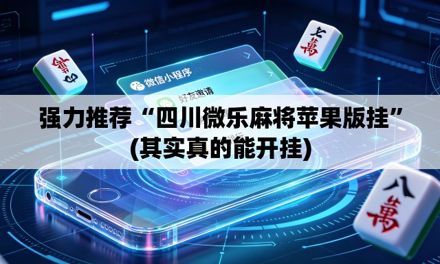 强力推荐“四川微乐麻将苹果版挂	”(其实真的能开挂)