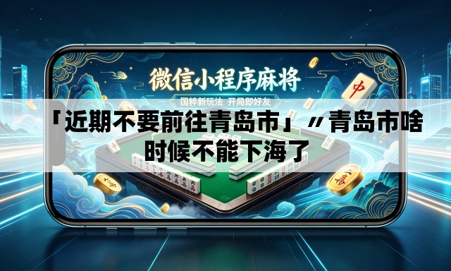 「近期不要前往青岛市」〃青岛市啥时候不能下海了 「近期不要前往青岛市」〃青岛市啥时候不能下海了