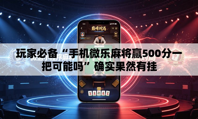 玩家必备“手机微乐麻将赢500分一把可能吗”确实果然有挂