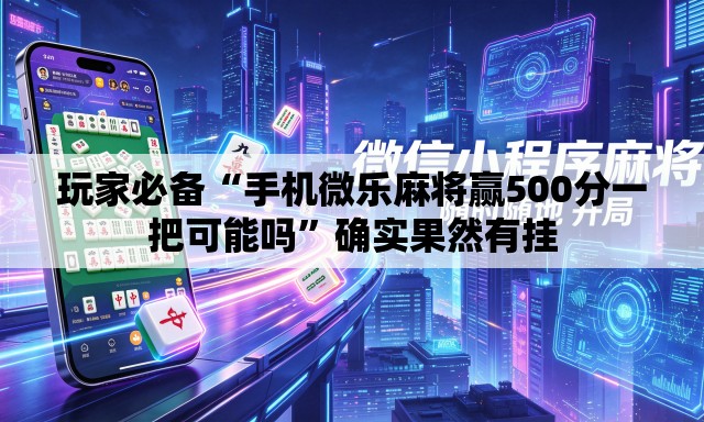 玩家必备“手机微乐麻将赢500分一把可能吗”确实果然有挂