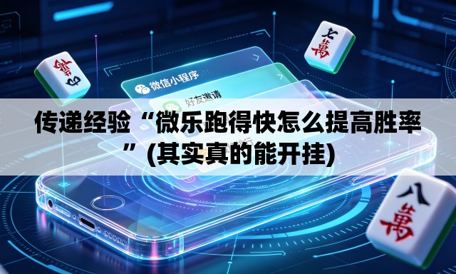 传递经验“微乐跑得快怎么提高胜率”(其实真的能开挂)