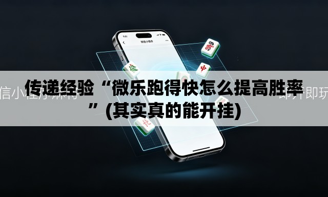 传递经验“微乐跑得快怎么提高胜率”(其实真的能开挂)