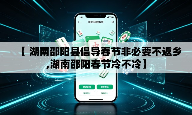 【 湖南邵阳县倡导春节非必要不返乡,湖南邵阳春节冷不冷】