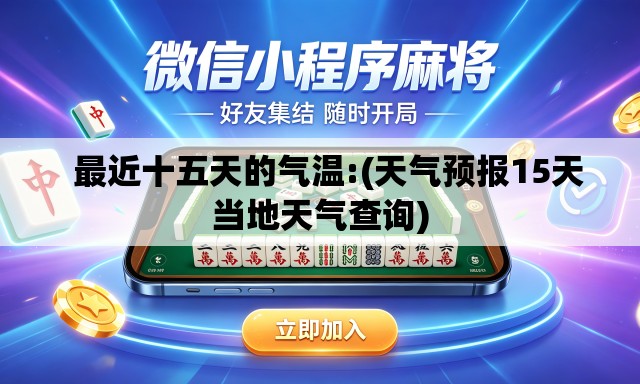   最近十五天的气温:(天气预报15天当地天气查询)