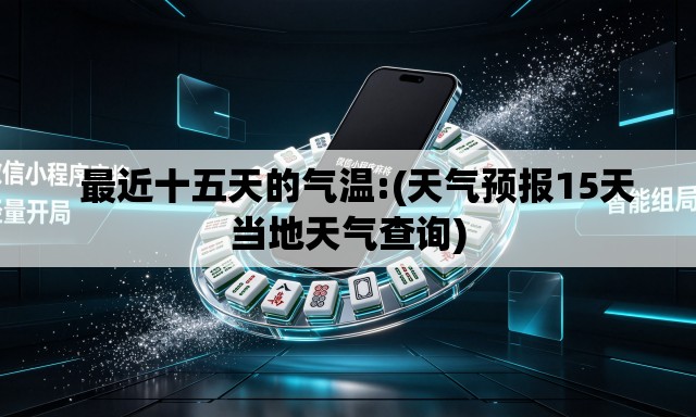   最近十五天的气温:(天气预报15天当地天气查询)
