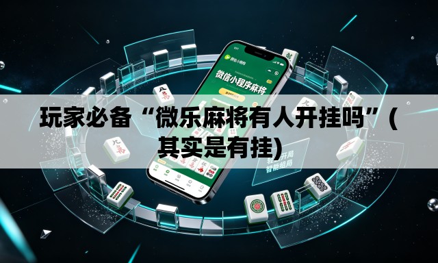玩家必备“微乐麻将有人开挂吗”(其实是有挂)