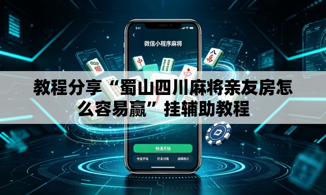 教程分享“蜀山四川麻将亲友房怎么容易赢”挂辅助教程