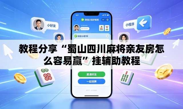 教程分享“蜀山四川麻将亲友房怎么容易赢	”挂辅助教程