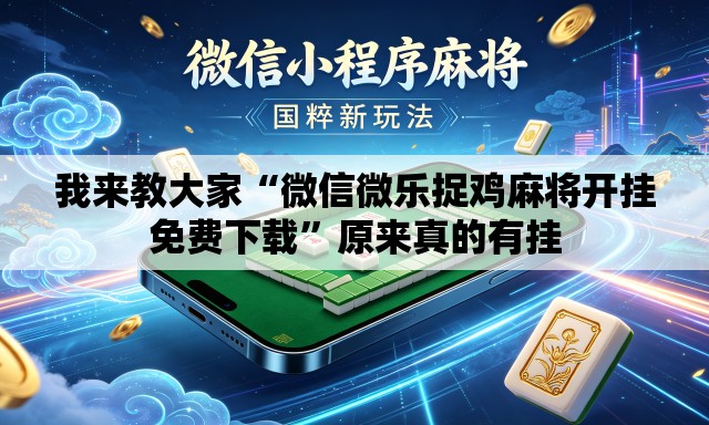 我来教大家“微信微乐捉鸡麻将开挂免费下载	”原来真的有挂