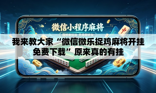 我来教大家“微信微乐捉鸡麻将开挂免费下载”原来真的有挂