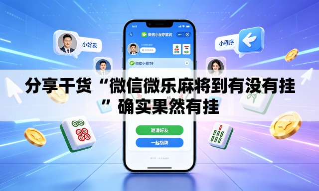 分享干货“微信微乐麻将到有没有挂	”确实果然有挂