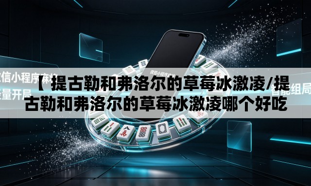 【 提古勒和弗洛尔的草莓冰激凌/提古勒和弗洛尔的草莓冰激凌哪个好吃】 【 提古勒和弗洛尔的草莓冰激凌/提古勒和弗洛尔的草莓冰激凌哪个好吃】