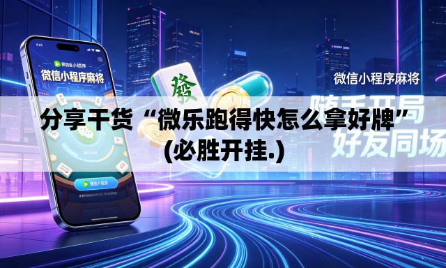 分享干货“微乐跑得快怎么拿好牌”(必胜开挂.)