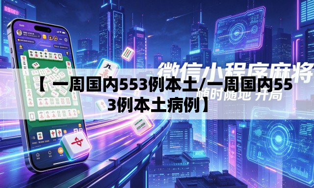 【 一周国内553例本土/一周国内553例本土病例】 【 一周国内553例本土/一周国内553例本土病例】