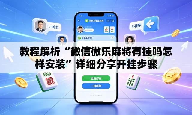 教程解析“微信微乐麻将有挂吗怎样安装	”详细分享开挂步骤