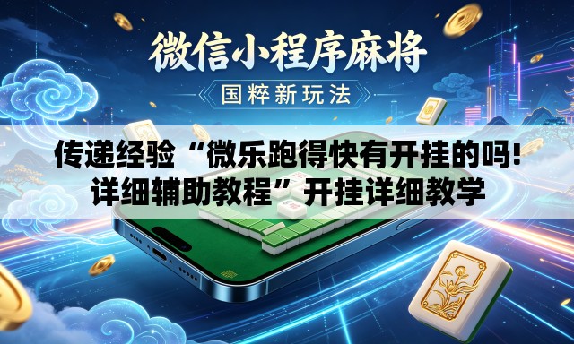 传递经验“微乐跑得快有开挂的吗!详细辅助教程”开挂详细教学
