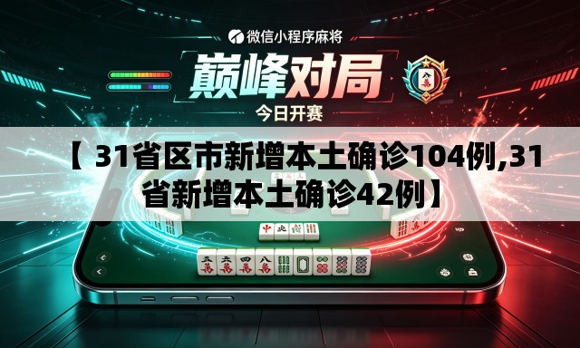 【 31省区市新增本土确诊104例,31省新增本土确诊42例】