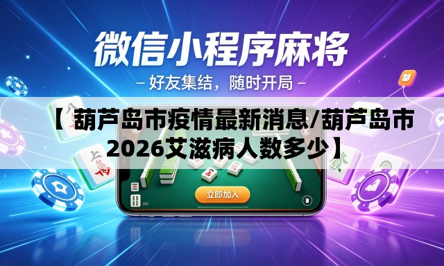 【 葫芦岛市疫情最新消息/葫芦岛市2026艾滋病人数多少】 【 葫芦岛市疫情最新消息/葫芦岛市2026艾滋病人数多少】