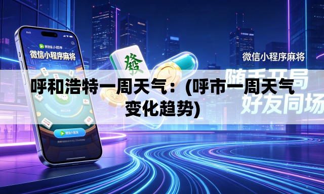 呼和浩特一周天气:(呼市一周天气变化趋势) 呼和浩特一周天气:(呼市一周天气变化趋势)