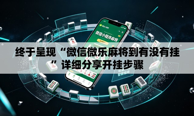 终于呈现“微信微乐麻将到有没有挂”详细分享开挂步骤